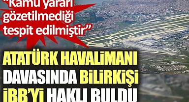 Atatürk Havalimanı planlarına açılan davada bilirkişi raporu çıktı, İBB haklı bulundu