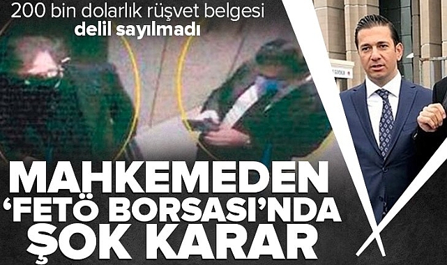 200 bin dolarlık rüşvet belgesi delil sayılmadı! FETÖ borsasında mahkemeden şok karar.