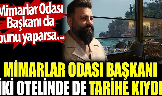 Mimarlar Odası Başkanı iki otelinde de tarihe kıydı. Mimarlar Odası Başkanı da bunu yaparsa