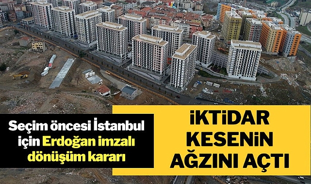 Seçim öncesi İstanbul için Erdoğan imzalı dönüşüm kararı