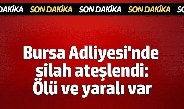 Bursa Adliyesi'nde silah ateşlendi: Ölü ve yaralı var