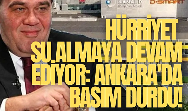 Hürriyet su almaya devam ediyor: Ankara'da basım durdu!