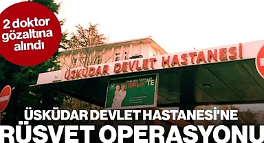Üsküdar Devlet Hastanesi'nde Rüşvet İddiası: 2 Doktor Gözaltında