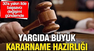 Yargıda büyük değişim kapıda: 30’a yakın ilde başsavcı değişimi gündemde