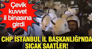 CHP İstanbul İl Başkanlığı'nda sıcak saatler: Çevik kuvvet il binasına girdi