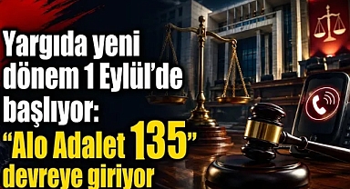 Yargıda yeni dönem 1 Eylül’de başlıyor: “Alo Adalet 135” devreye giriyor
