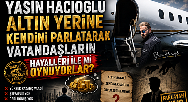 YASİN HACIOĞLU , ALTIN YERİNE KENDİNİ PARLATARAK VATANDAŞLARIN HAYALLERİ İLE Mİ OYNUYOR?
