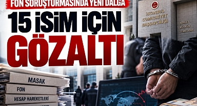 25 Mİlyar Dolarlık Fon soruşturmasında yeni dalga! 15 şüpheli daha gözaltına alındı