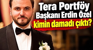Tera Portföy Başkanı Erdin Özel kimin damadı çıktı?