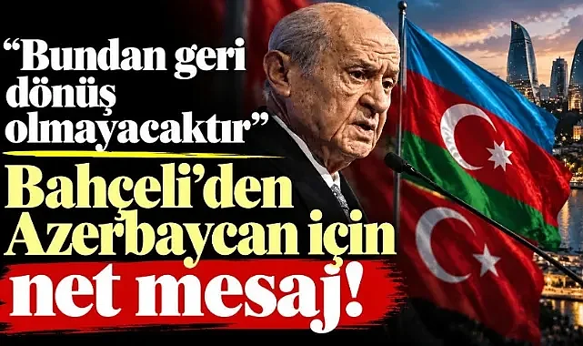Bahçeli'den Azerbaycan için net mesaj! “Bundan geri dönüş olmayacaktır”