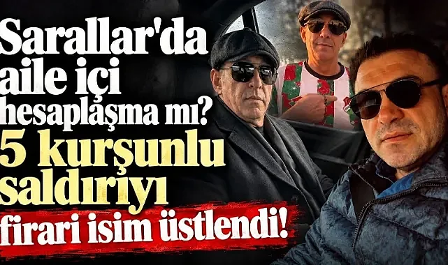 Sarallar'da aile içi hesaplaşma mı? 5 kurşunlu saldırıyı firari isim üstlendi!